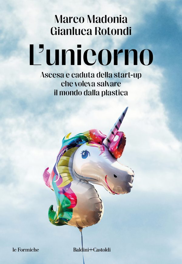 L'unicorno. Ascesa e caduta della start-up che voleva salvare il mondo dalla plastica (Baldini+Castoldi)<br><br>Marco Madonia<br>Gianluca Rotondi