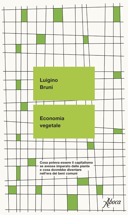 Economia vegetale. Cosa poteva essere il capitalismo se avesse imparato dalle piante e cosa dovrebbe diventare nell’era dei beni comuni (Aboca Edizioni)<br><br>Luigino Bruni