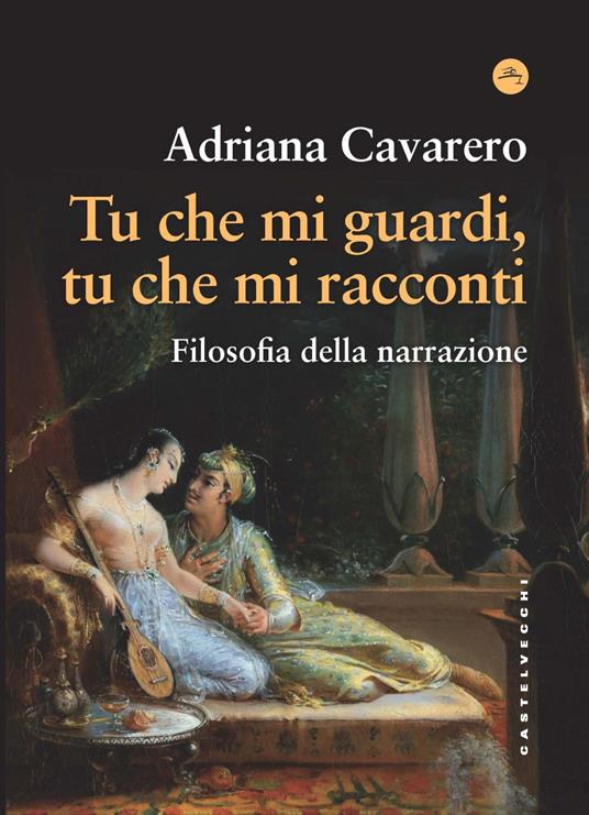 Tu che mi guardi, tu che mi racconti. Filosofia della narrazione (Castelvecchi) <br><br>Adriana Cavarero
