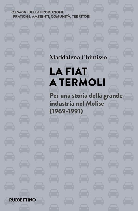 La Fiat a Termoli. Per una storia della grande industria nel Molise (1969-1991) (Rubbettino) <br><br> Maddalena Chimisso