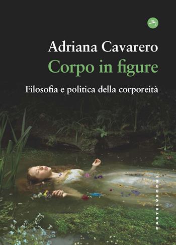 Corpo in figure. Filosofia e politica della corporeità (Castelvecchi) <br><br> Adriana Cavarero