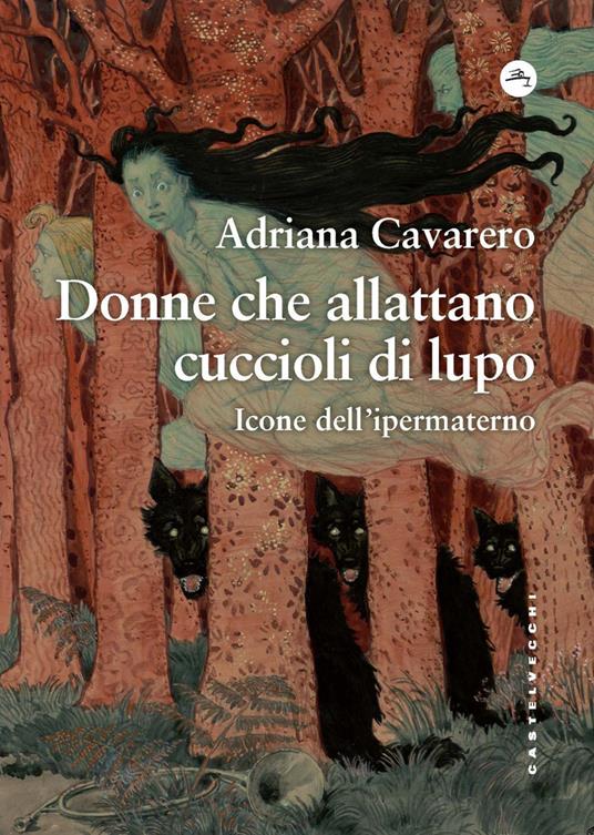 Donne che allattano cuccioli di lupo. Icone dell’ipermaterno (Castelvecchi) <br><br>Adriana Cavarero